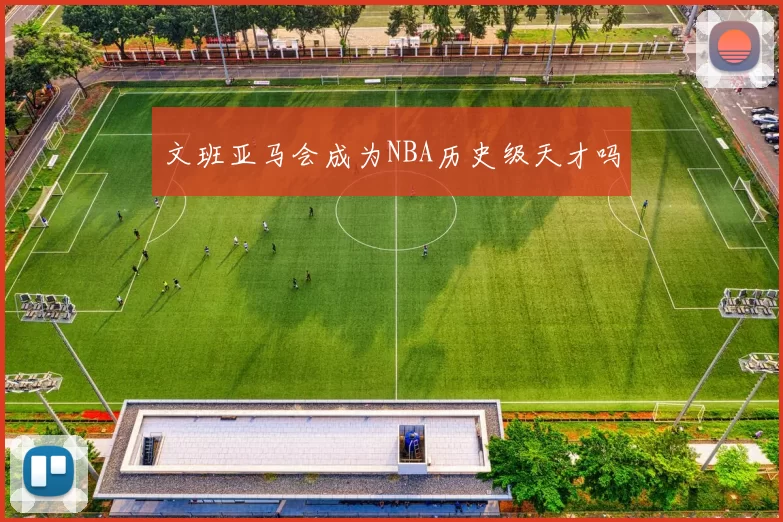 文班亚马会成为NBA历史级天才吗