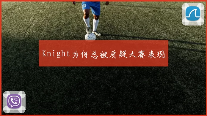Knight为何总被质疑大赛表现