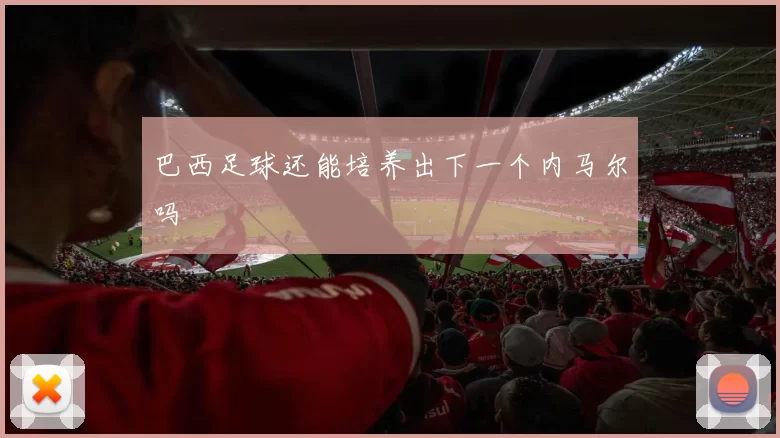 巴西足球还能培养出下一个内马尔吗