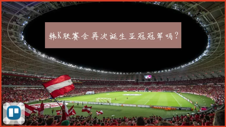韩K联赛会再次诞生亚冠冠军吗？