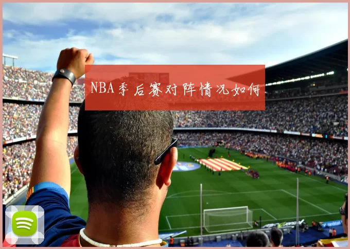 NBA季后赛对阵情况如何