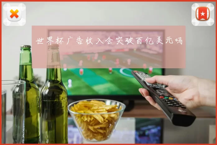 世界杯广告收入会突破百亿美元吗