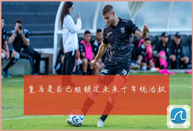 皇马是否已经锁定未来十年统治权