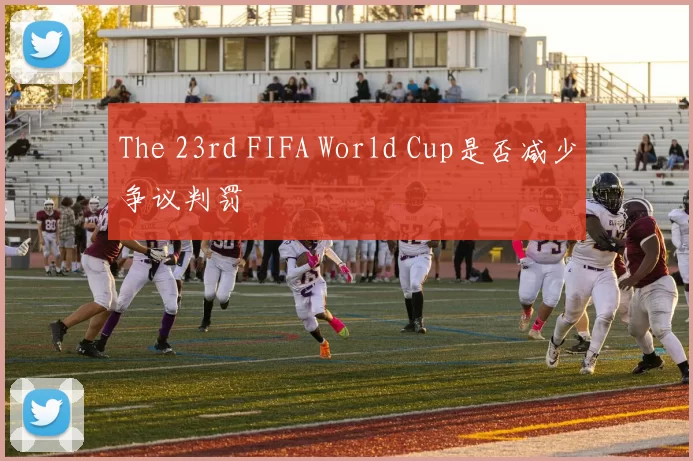 The 23rd FIFA World Cup是否减少争议判罚